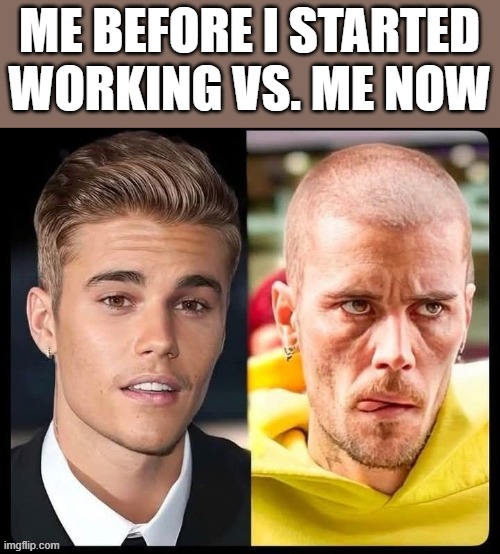 Before & After I Started Working | me before i started working vs. me now | image tagged in work,working,justin bieber,work sucks,funny,memes | made w/ Imgflip meme maker