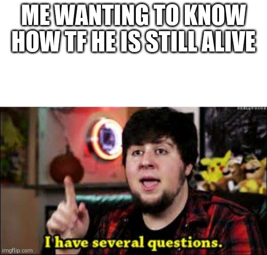 me wanting to know how tf he is still alive | image tagged in i have several questions | made w/ Imgflip meme maker