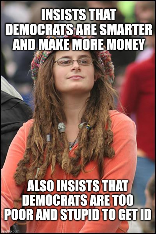 College Liberal | Insists that democrats are smarter and make more money; Also insists that democrats are too poor and stupid to get id | image tagged in memes,college liberal | made w/ Imgflip meme maker