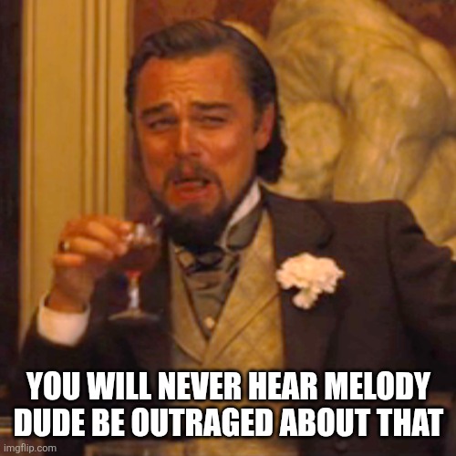 Laughing Leo Meme | You will never hear melody dude be outraged about that | image tagged in memes,laughing leo | made w/ Imgflip meme maker