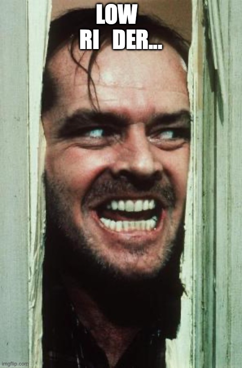 Here's Johnny Meme | low   ri   der... | image tagged in memes,here's johnny | made w/ Imgflip meme maker