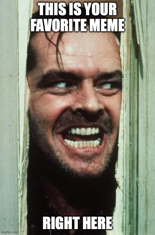 Here's Johnny Meme | this is your favorite meme; right here | image tagged in memes,here's johnny | made w/ Imgflip meme maker