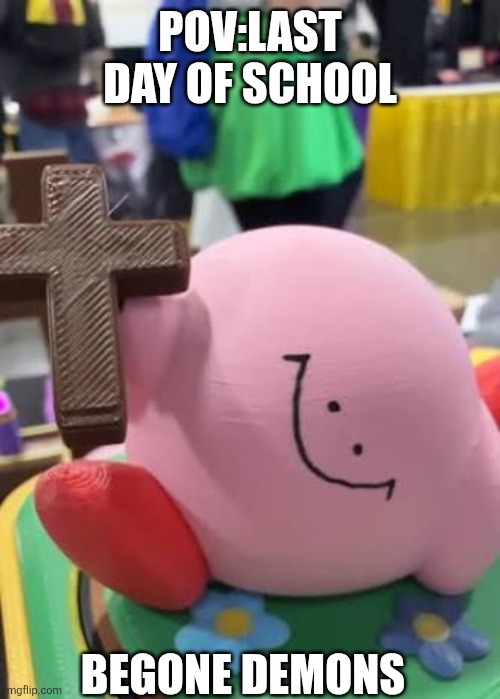 POV:last day of school; BEGONE DEMONS | image tagged in kirby | made w/ Imgflip meme maker