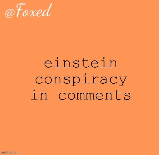 foxed orange temp | einstein conspiracy in comments | image tagged in foxed orange temp | made w/ Imgflip meme maker