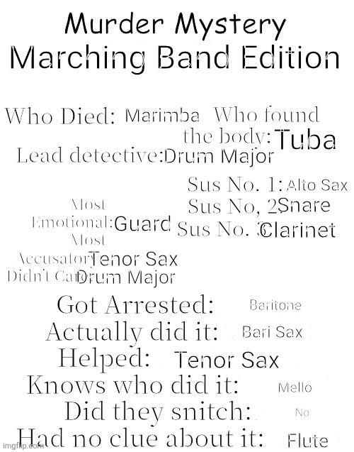 Murder Mystery | Marching Band Edition; Marimba; Tuba; Drum Major; Alto Sax; Snare; Guard; Clarinet; Tenor Sax; Drum Major; Baritone; Bari Sax; Tenor Sax; Mello; No; Flute | image tagged in murder mystery | made w/ Imgflip meme maker
