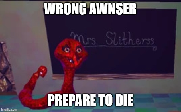 mrs. slitherss moment | wrong awnser; prepare to die | image tagged in mrs slitherss moment | made w/ Imgflip meme maker