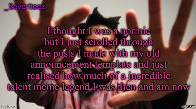 Severiteez Denzel Washington announcement template | I thought I was a normie but I just scrolled through the posts I made with my old announcement template and just realised how much of a incredible talent meme legend I was then and am now | image tagged in severiteez denzel washington announcement template | made w/ Imgflip meme maker