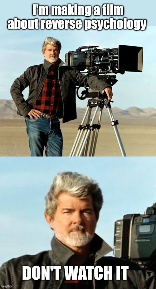 I'm making a film about reverse psychology; Don't watch it | image tagged in reverse,psychology,film,movie director,george lucas,jedi mind trick | made w/ Imgflip meme maker