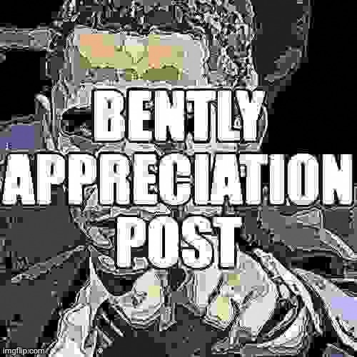 bently appreciation post | image tagged in bently appreciation post | made w/ Imgflip meme maker