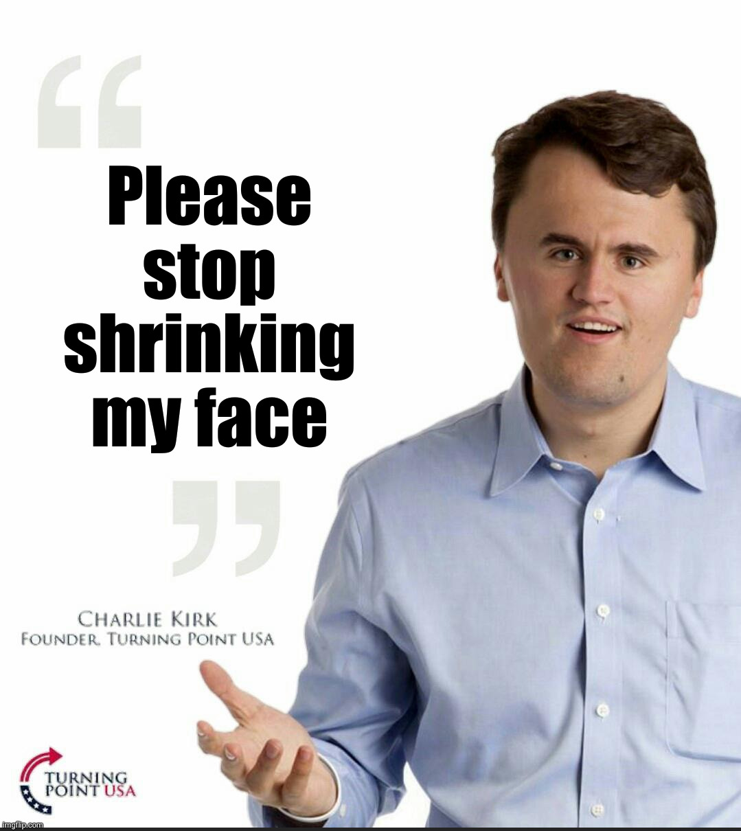 Charlie Kirk Small Face | Please stop shrinking my face | image tagged in charlie kirk small face | made w/ Imgflip meme maker
