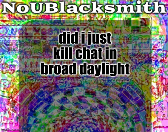 nou's sloppy spite temp | did i just kill chat in broad daylight | image tagged in nou's sloppy spite temp | made w/ Imgflip meme maker