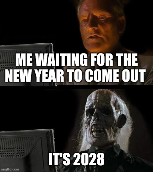 Can 2028 come out? | Me waiting for the new year to come out; It's 2028 | image tagged in memes,i'll just wait here,funny | made w/ Imgflip meme maker