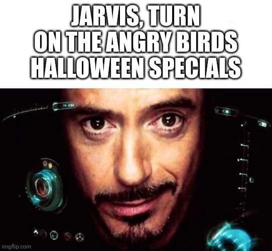 Honestly I think that the halloween specials are the peak of angry birds shorts | Jarvis, turn on the angry birds halloween specials | image tagged in jarvis template,jarvis,halloween,angry birds,ham'o'ween,peak | made w/ Imgflip meme maker