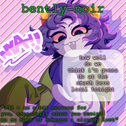 bently-noir nepeta temp | how well do we think i'm gonna do at the smash bros local tonight | image tagged in bently-noir nepeta temp | made w/ Imgflip meme maker