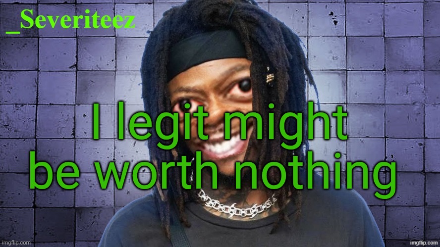 No one will ever remember my existence a few years after death. What's the point if there are billions of years that have gone | I legit might be worth nothing | image tagged in severiteez jideez nutz announcement template | made w/ Imgflip meme maker