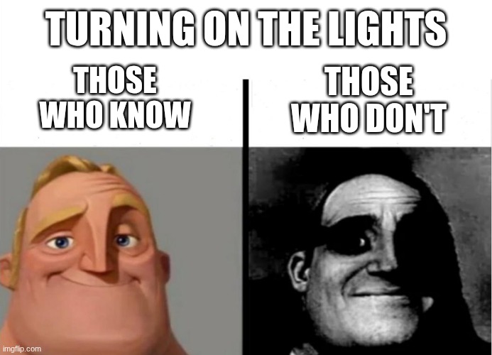 true. | turning on the lights; those who don't; those who know | image tagged in teacher's copy,lights,mr incredible those who know,those who know | made w/ Imgflip meme maker