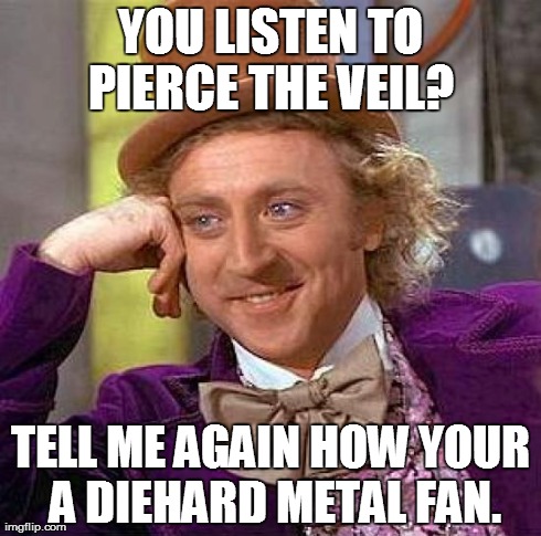 YOU LISTEN TO PIERCE THE VEIL?  TELL ME AGAIN HOW YOUR A DIEHARD METAL FAN. | image tagged in memes,creepy condescending wonka | made w/ Imgflip meme maker