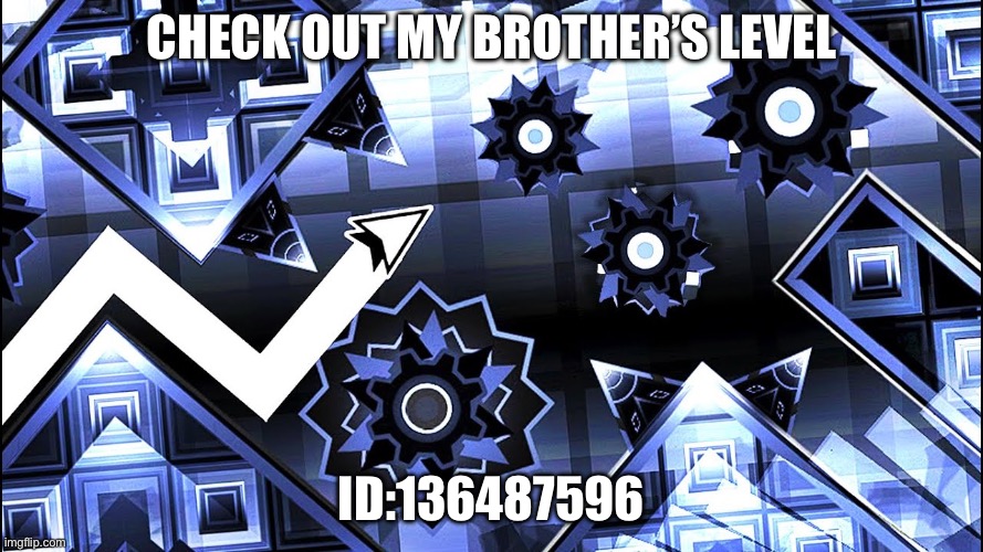 Not the level shown in the meme | Check out my brother’s level; ID:136487596 | image tagged in geometry dash | made w/ Imgflip meme maker