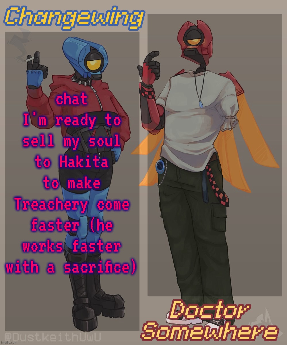 Changewing & Doctor Somewhere Ultrakill Shared Template 2 | chat I'm ready to sell my soul to Hakita to make Treachery come faster (he works faster with a sacrifice) | image tagged in changewing doctor somewhere ultrakill shared template 2 | made w/ Imgflip meme maker