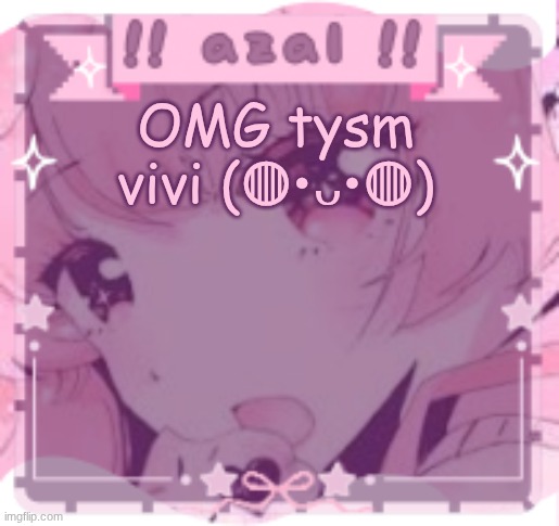 I LOVE IT HIHIHI | OMG tysm vivi (◍•ᴗ•◍) | image tagged in azal's announcement template ty vivi | made w/ Imgflip meme maker