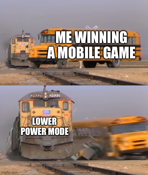happens too much | me winning a mobile game; lower power mode | image tagged in a train hitting a school bus | made w/ Imgflip meme maker
