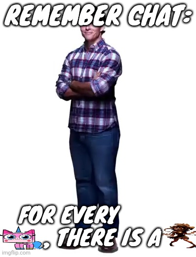 Sonic guy | Remember chat:; For every            , there is a | image tagged in sonic guy | made w/ Imgflip meme maker