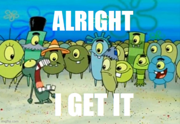 When the meme got overused | image tagged in alright i get it | made w/ Imgflip meme maker