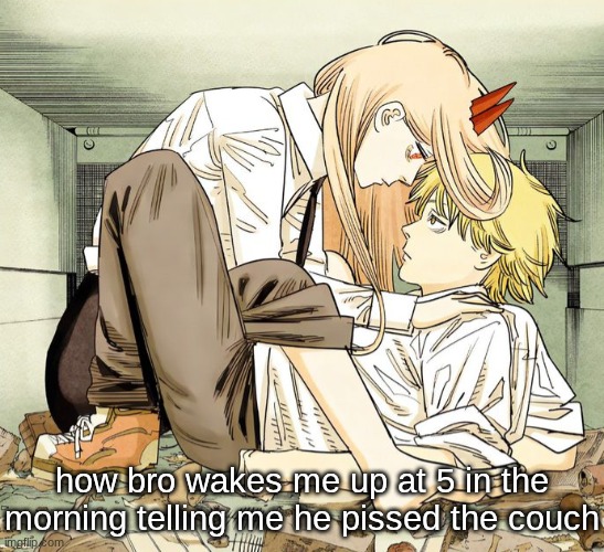 Denji and power | how bro wakes me up at 5 in the morning telling me he pissed the couch | image tagged in denji and power | made w/ Imgflip meme maker