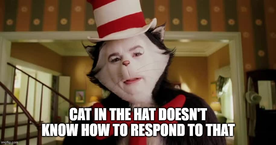 Third option cat in the hat | cat in the hat doesn't know how to respond to that | image tagged in third option cat in the hat | made w/ Imgflip meme maker