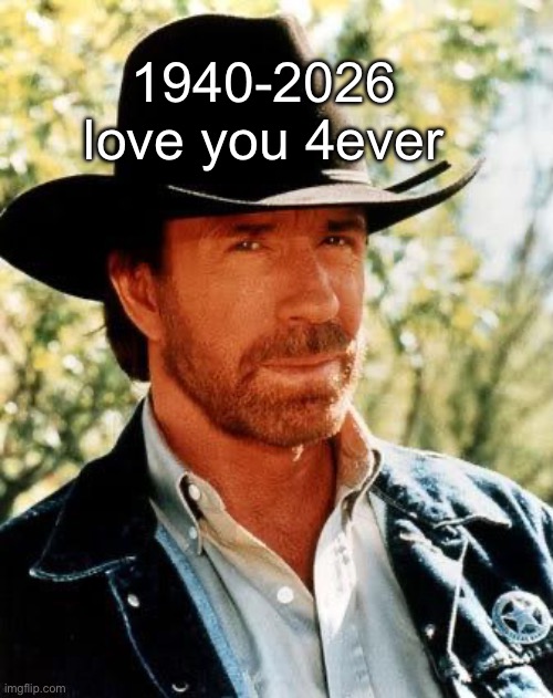 We losing too many legends | 1940-2026 love you 4ever | image tagged in memes,chuck norris | made w/ Imgflip meme maker