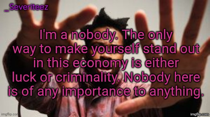 Severiteez Denzel Washington announcement template | I'm a nobody. The only way to make yourself stand out in this economy is either luck or criminality. Nobody here is of any importance to anything. | image tagged in severiteez denzel washington announcement template | made w/ Imgflip meme maker