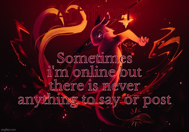 -Artificer- | Sometimes i'm online but there is never anything to say or post | image tagged in -artificer- | made w/ Imgflip meme maker