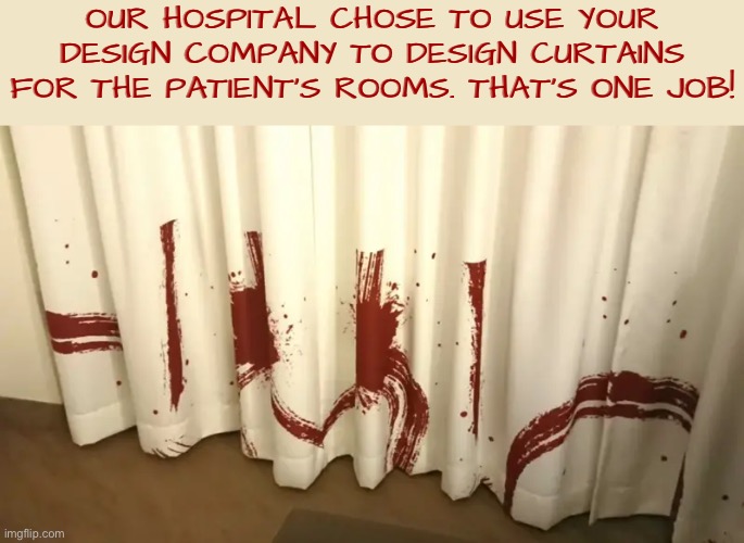 Unnerving Curtain Design For Hospital Patients | Our hospital chose to use your design company to design curtains for the patient's rooms. That's one job! | image tagged in you had one job,design fails,there will be blood,hospital,nightmare,duhhh dumbass | made w/ Imgflip meme maker