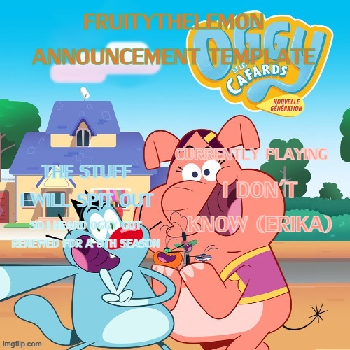 New announcement template??? | I don't know (Erika); So i heard Oggy got renewed for a 9th season | image tagged in new announcement template | made w/ Imgflip meme maker