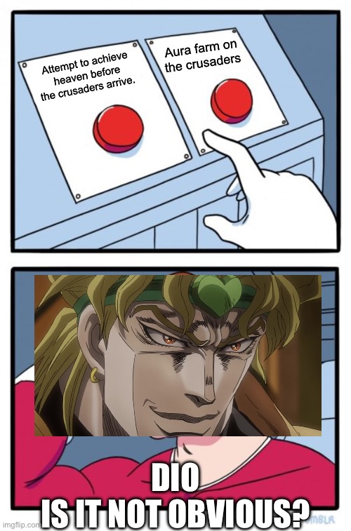 Two Buttons | Aura farm on the crusaders; Attempt to achieve heaven before the crusaders arrive. Dio
Is it not obvious? | image tagged in memes,two buttons | made w/ Imgflip meme maker
