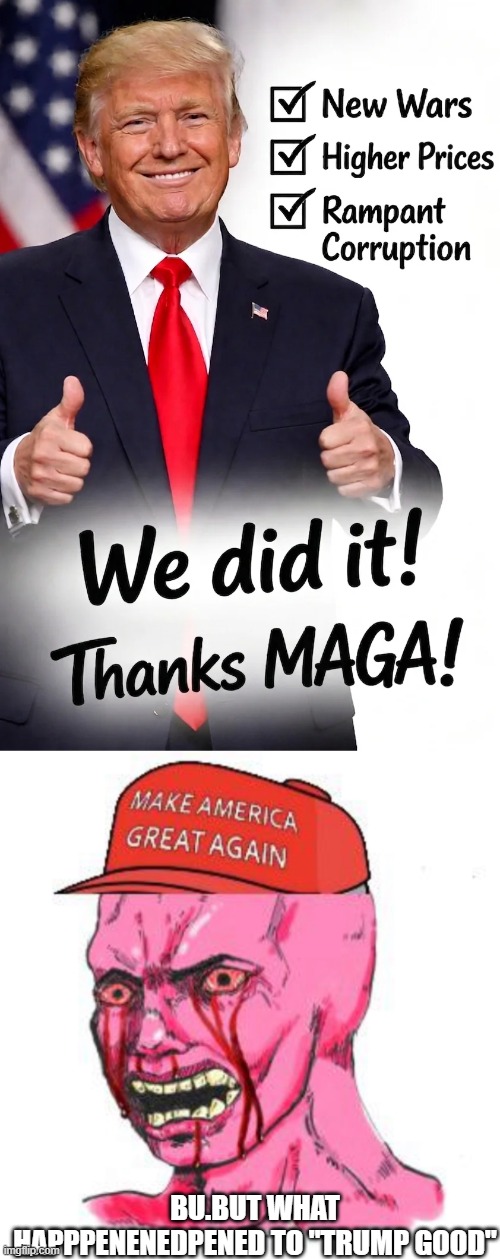 Trols | bu.but what happpenenedpened to "trump good" | image tagged in triggered magat | made w/ Imgflip meme maker