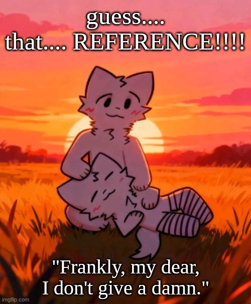 That0neguy announcement temp | guess.... that.... REFERENCE!!!! "Frankly, my dear, I don't give a damn." | image tagged in that0neguy announcement temp | made w/ Imgflip meme maker