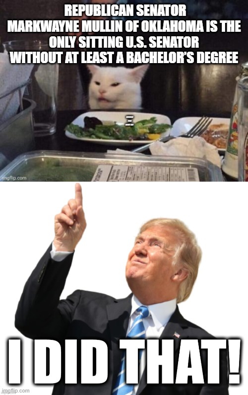 Dumb = Maga | Republican Senator Markwayne Mullin of Oklahoma is the only sitting U.S. senator without at least a bachelor’s degree | image tagged in smudge that darn cat,donald trump i did that | made w/ Imgflip meme maker