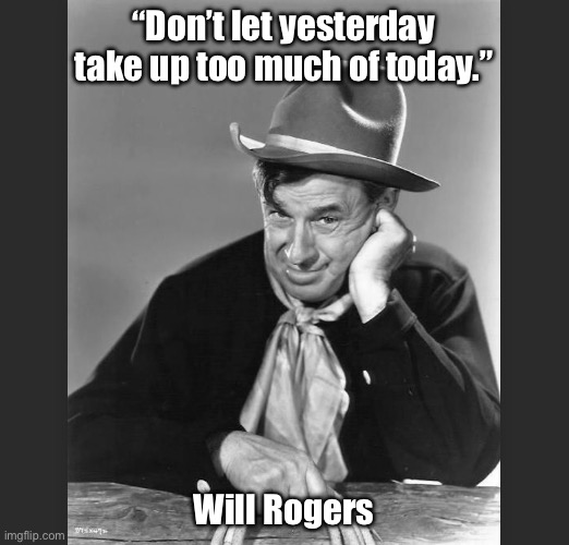 Will Rogers | “Don’t let yesterday take up too much of today.”; Will Rogers | image tagged in funny meme | made w/ Imgflip meme maker