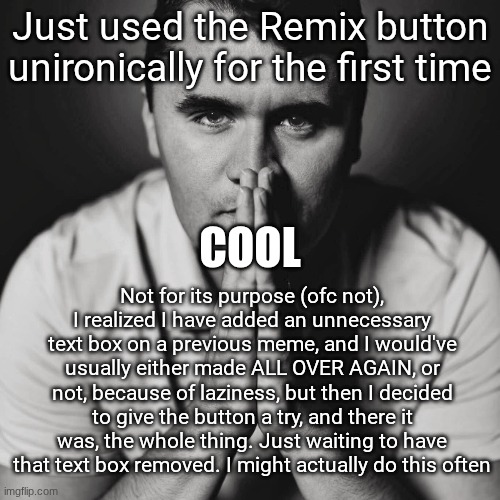 Charlie Kirk | Just used the Remix button unironically for the first time; cool; Not for its purpose (ofc not), I realized I have added an unnecessary text box on a previous meme, and I would've usually either made ALL OVER AGAIN, or not, because of laziness, but then I decided to give the button a try, and there it was, the whole thing. Just waiting to have that text box removed. I might actually do this often | image tagged in charlie kirk | made w/ Imgflip meme maker