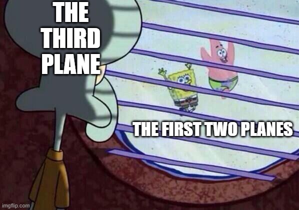 the third plane the first two planes | image tagged in squidward window | made w/ Imgflip meme maker