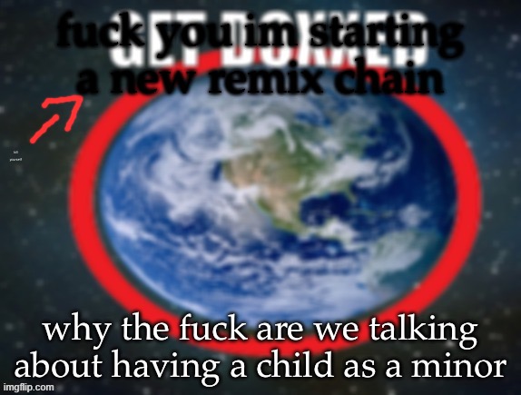 GET DOXXED! | fuck you im starting a new remix chain; kill yourself; why the fuck are we talking about having a child as a minor | image tagged in get doxxed | made w/ Imgflip meme maker