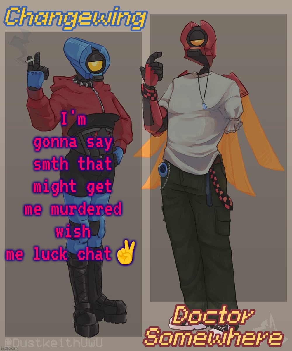 Changewing & Doctor Somewhere Ultrakill Shared Template 2 | I'm gonna say smth that might get me murdered wish me luck chat✌ | image tagged in changewing doctor somewhere ultrakill shared template 2 | made w/ Imgflip meme maker