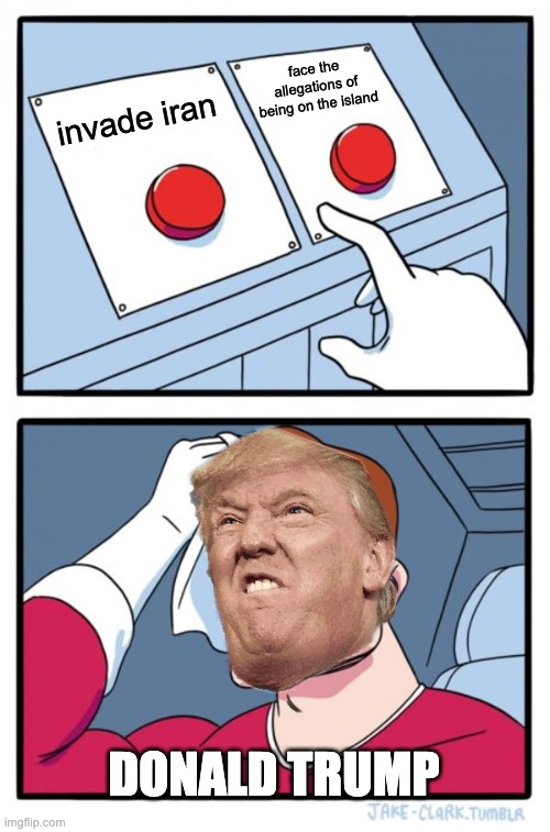 hard choice | face the allegations of being on the island; invade iran; donald trump | image tagged in memes,two buttons | made w/ Imgflip meme maker