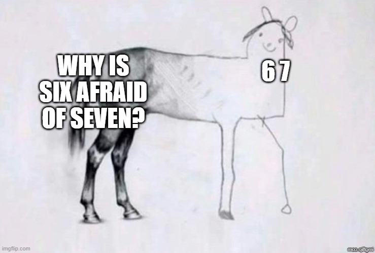 Seven Ate Nine | why is six afraid of seven? 6 7 | image tagged in horse drawing | made w/ Imgflip meme maker
