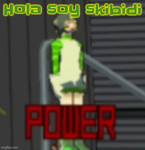 POWER | Hola soy skibidi | image tagged in power | made w/ Imgflip meme maker