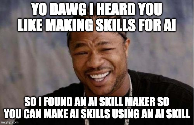 Yo Dawg Heard You Meme | yo dawg i heard you like making skills for ai; so i found an ai skill maker so you can make ai skills using an ai skill | image tagged in memes,yo dawg heard you | made w/ Imgflip meme maker