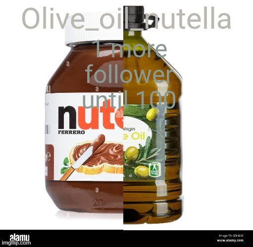 Oil nutellive | 1 more follower until 100 | image tagged in oil nutellive | made w/ Imgflip meme maker