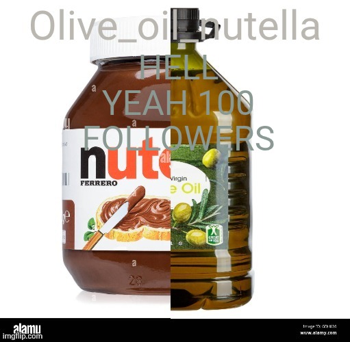 Oil nutellive | HELL YEAH 100 FOLLOWERS | image tagged in oil nutellive | made w/ Imgflip meme maker