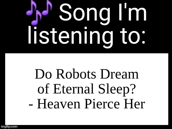 Use this if u wanna post the song ur currently listening to | Do Robots Dream of Eternal Sleep? - Heaven Pierce Her | image tagged in use this if u wanna post the song ur currently listening to | made w/ Imgflip meme maker
